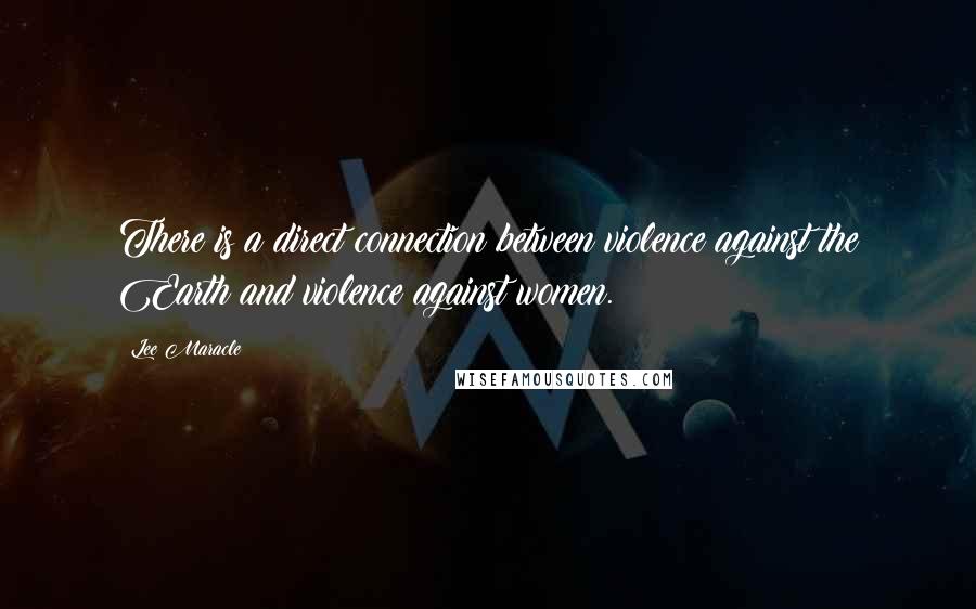 Lee Maracle Quotes: There is a direct connection between violence against the Earth and violence against women.