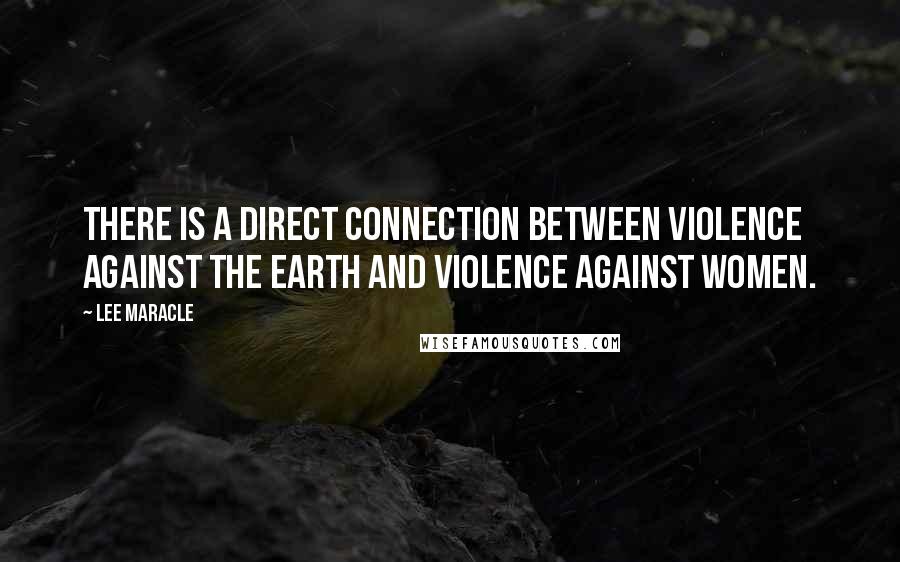 Lee Maracle Quotes: There is a direct connection between violence against the Earth and violence against women.