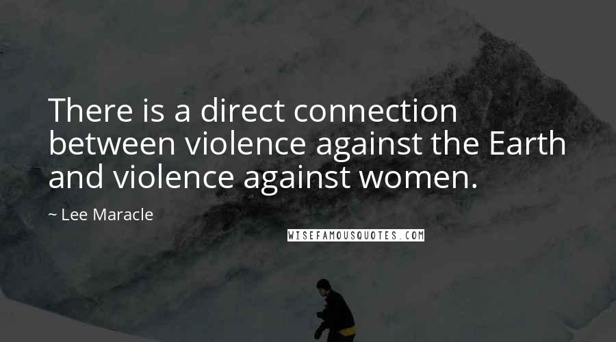 Lee Maracle Quotes: There is a direct connection between violence against the Earth and violence against women.