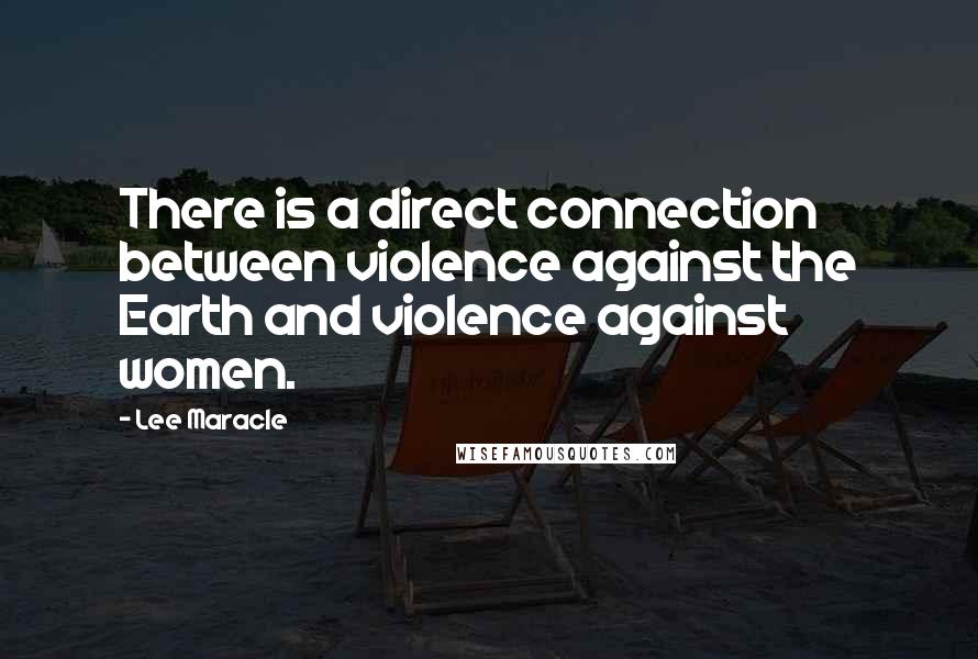 Lee Maracle Quotes: There is a direct connection between violence against the Earth and violence against women.