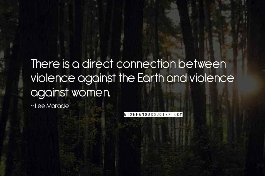 Lee Maracle Quotes: There is a direct connection between violence against the Earth and violence against women.