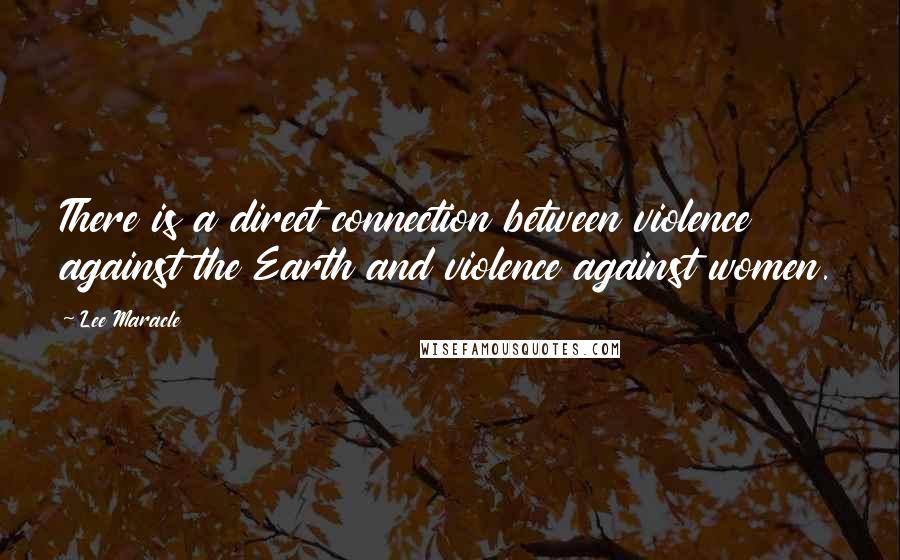 Lee Maracle Quotes: There is a direct connection between violence against the Earth and violence against women.