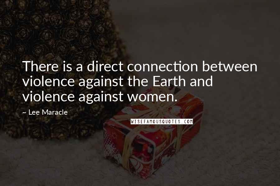 Lee Maracle Quotes: There is a direct connection between violence against the Earth and violence against women.