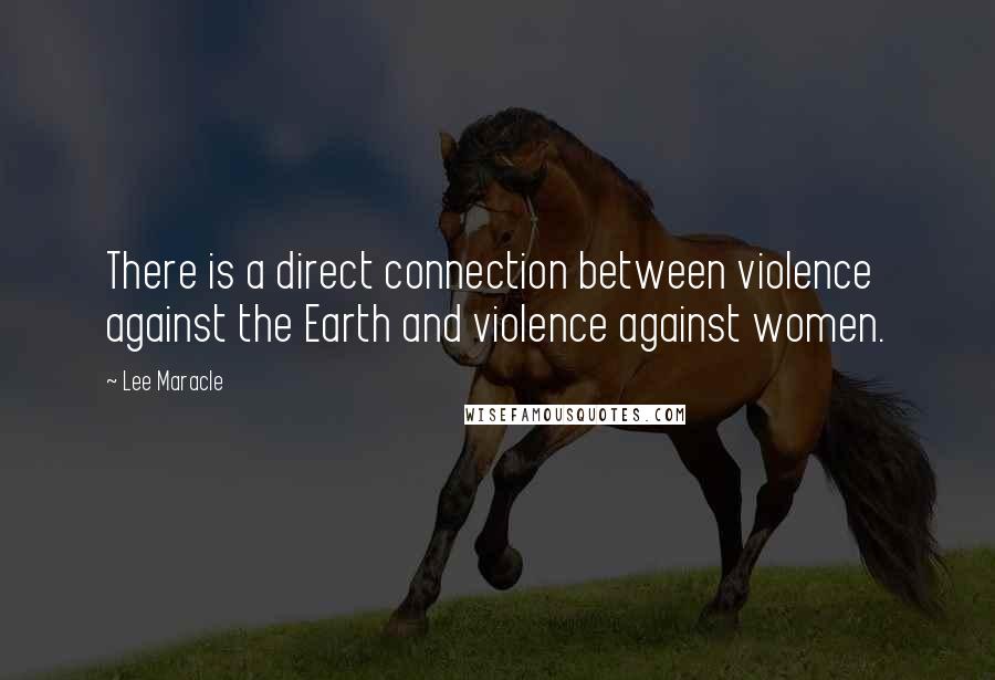 Lee Maracle Quotes: There is a direct connection between violence against the Earth and violence against women.