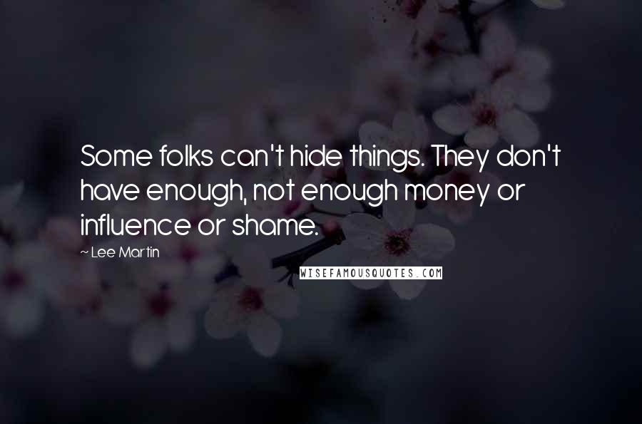 Lee Martin Quotes: Some folks can't hide things. They don't have enough, not enough money or influence or shame.