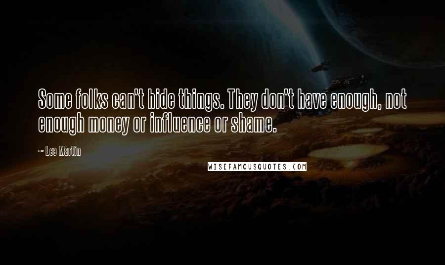 Lee Martin Quotes: Some folks can't hide things. They don't have enough, not enough money or influence or shame.