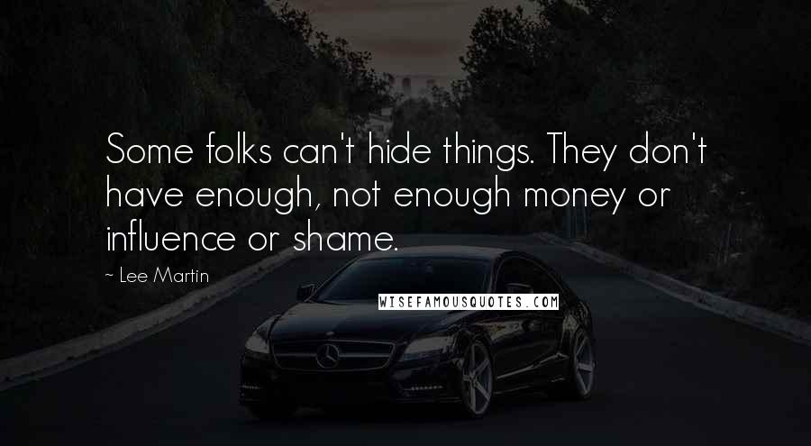 Lee Martin Quotes: Some folks can't hide things. They don't have enough, not enough money or influence or shame.