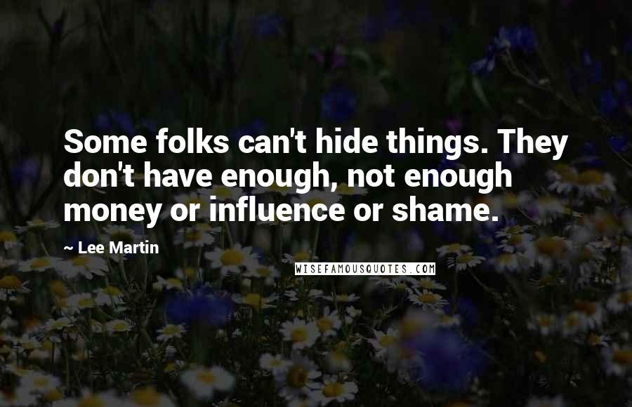 Lee Martin Quotes: Some folks can't hide things. They don't have enough, not enough money or influence or shame.