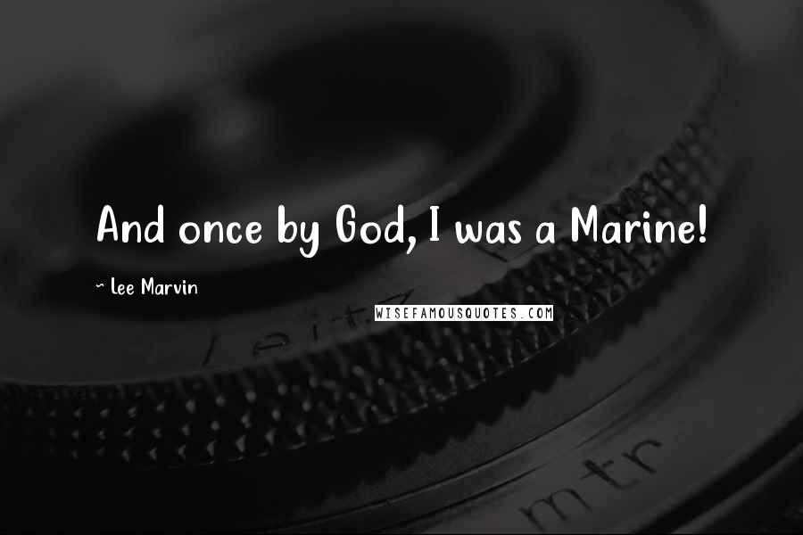 Lee Marvin Quotes: And once by God, I was a Marine!