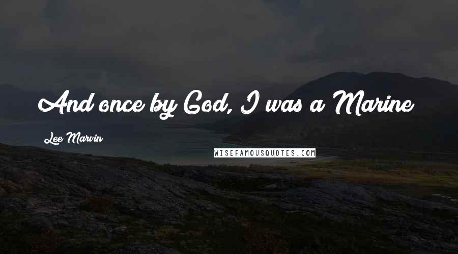 Lee Marvin Quotes: And once by God, I was a Marine!