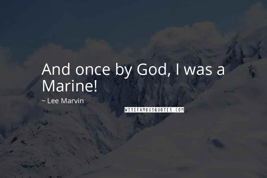 Lee Marvin Quotes: And once by God, I was a Marine!