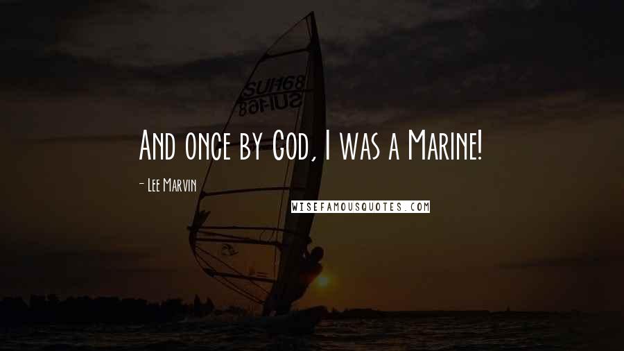 Lee Marvin Quotes: And once by God, I was a Marine!