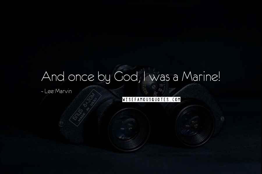 Lee Marvin Quotes: And once by God, I was a Marine!