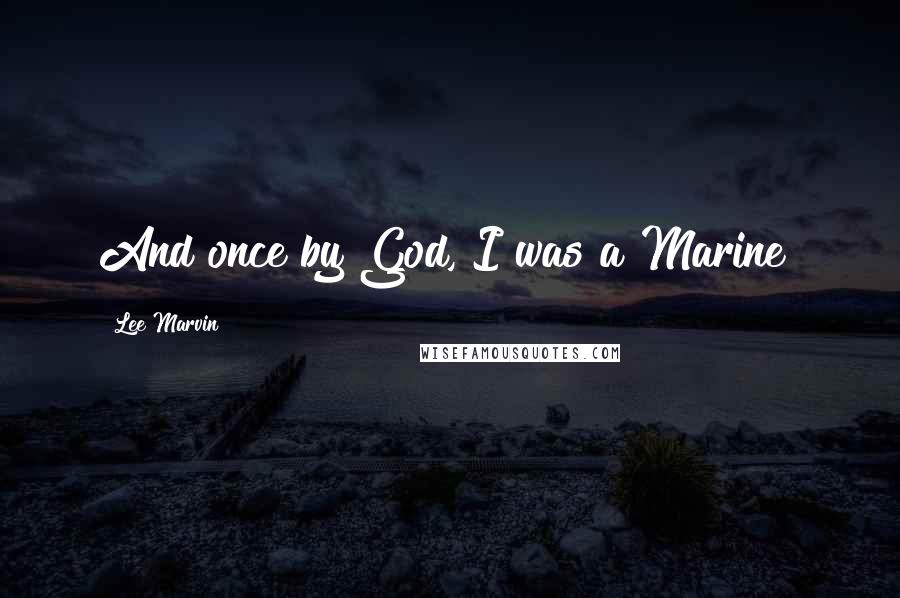 Lee Marvin Quotes: And once by God, I was a Marine!