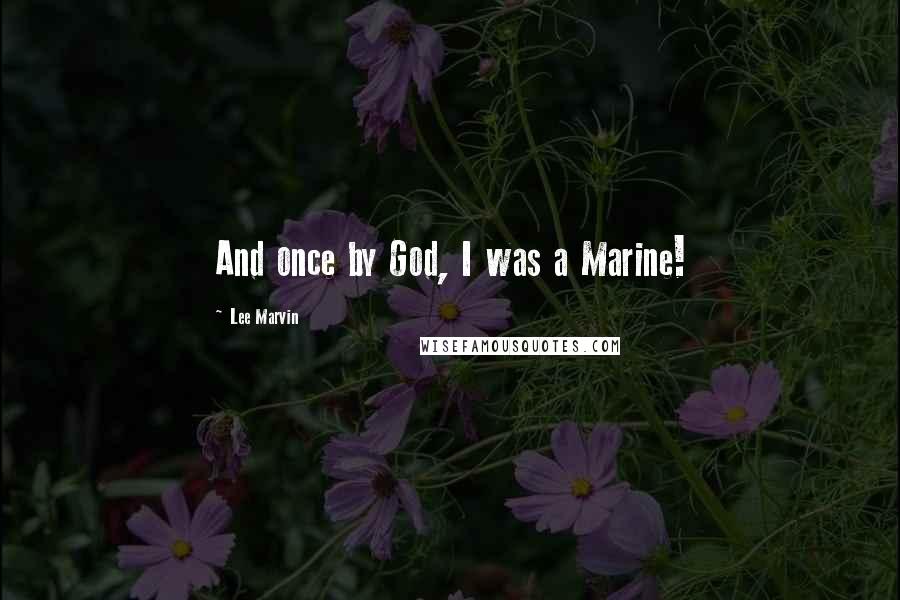 Lee Marvin Quotes: And once by God, I was a Marine!