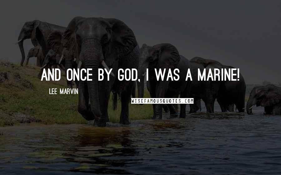 Lee Marvin Quotes: And once by God, I was a Marine!