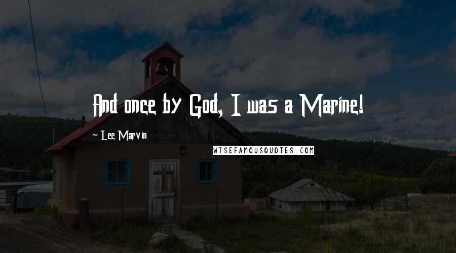 Lee Marvin Quotes: And once by God, I was a Marine!