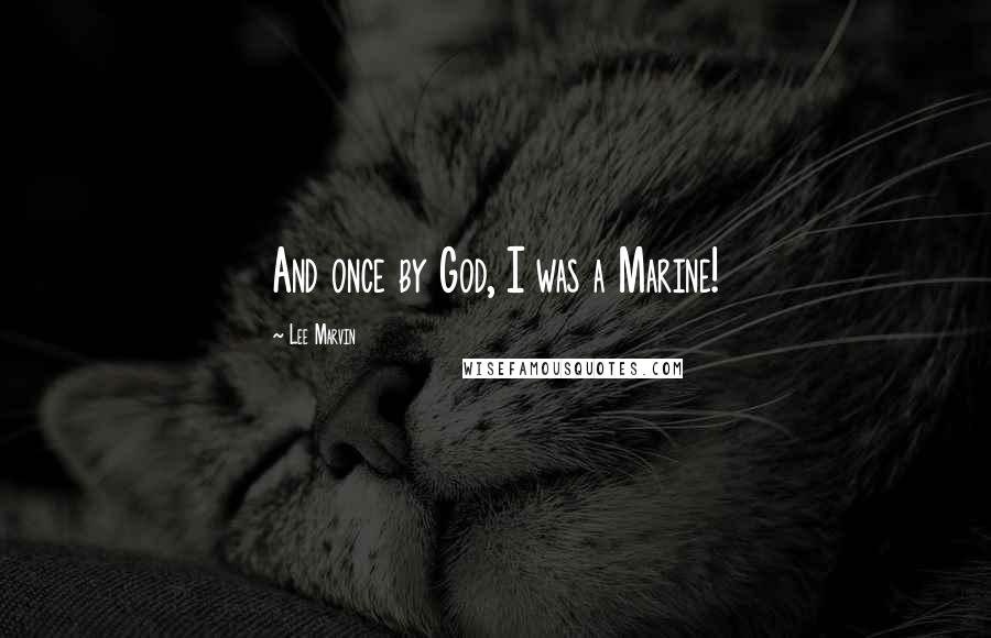 Lee Marvin Quotes: And once by God, I was a Marine!