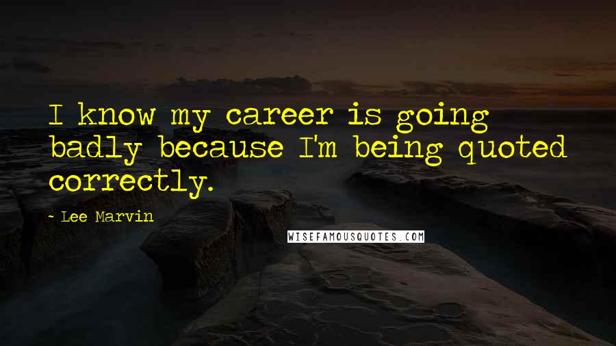 Lee Marvin Quotes: I know my career is going badly because I'm being quoted correctly.