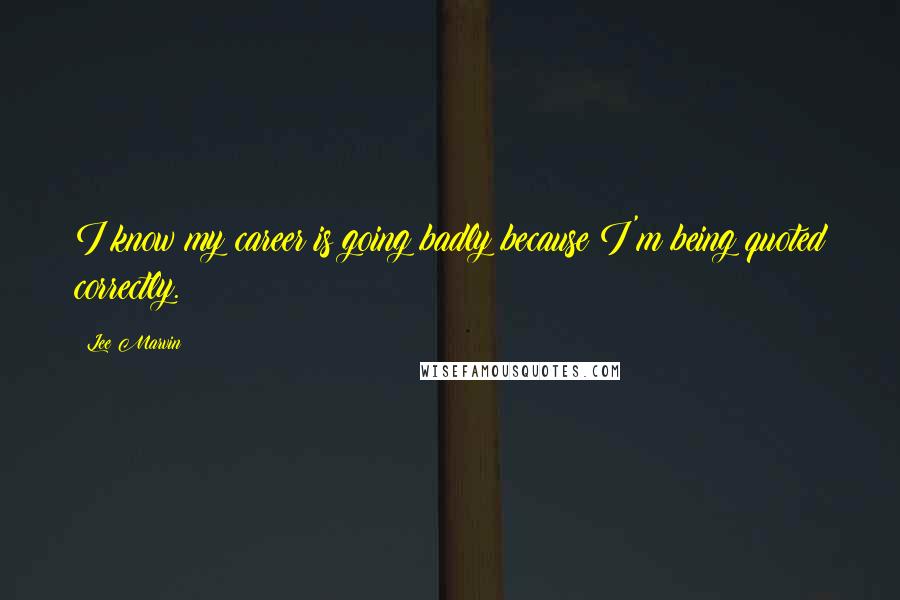 Lee Marvin Quotes: I know my career is going badly because I'm being quoted correctly.