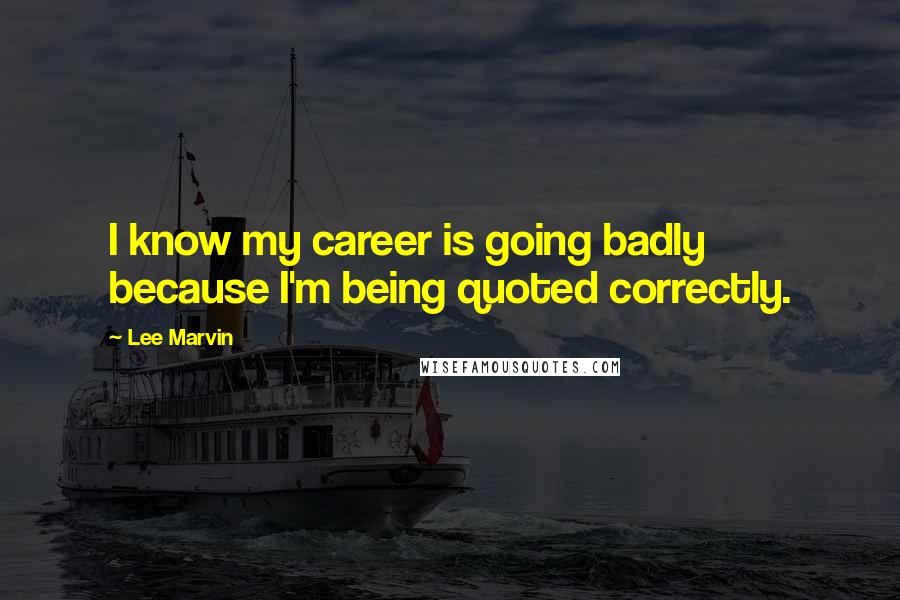 Lee Marvin Quotes: I know my career is going badly because I'm being quoted correctly.