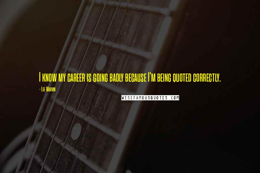 Lee Marvin Quotes: I know my career is going badly because I'm being quoted correctly.