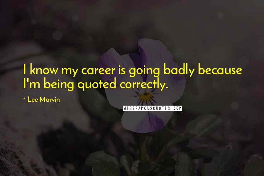 Lee Marvin Quotes: I know my career is going badly because I'm being quoted correctly.