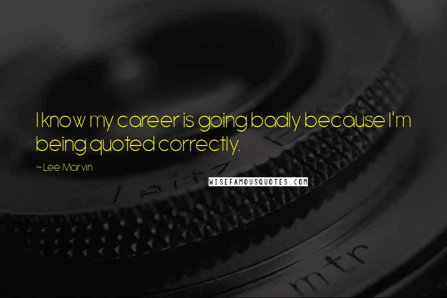 Lee Marvin Quotes: I know my career is going badly because I'm being quoted correctly.