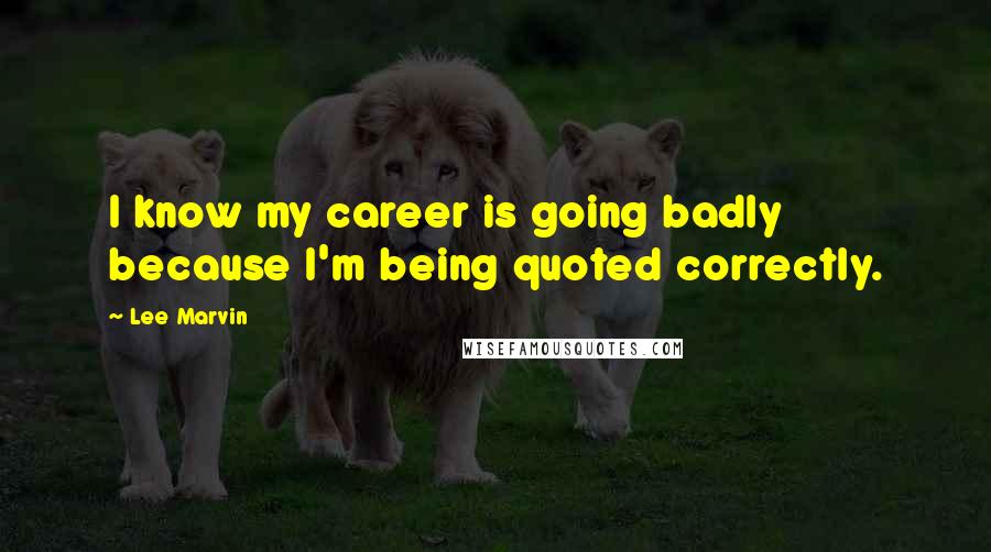 Lee Marvin Quotes: I know my career is going badly because I'm being quoted correctly.