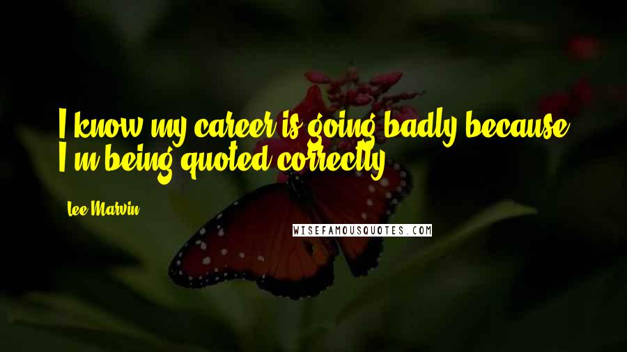 Lee Marvin Quotes: I know my career is going badly because I'm being quoted correctly.