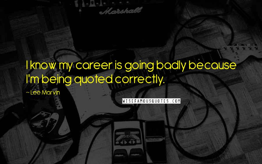 Lee Marvin Quotes: I know my career is going badly because I'm being quoted correctly.