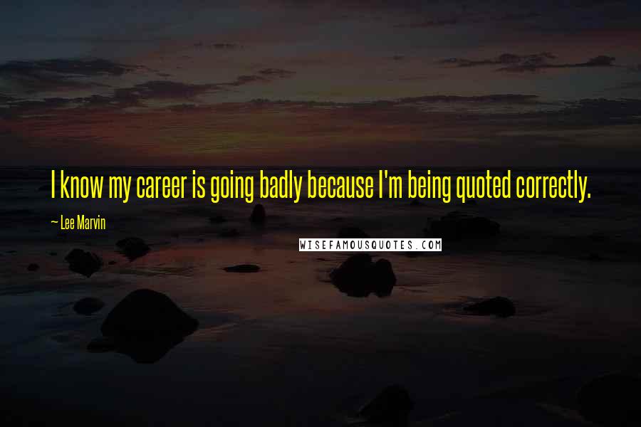 Lee Marvin Quotes: I know my career is going badly because I'm being quoted correctly.