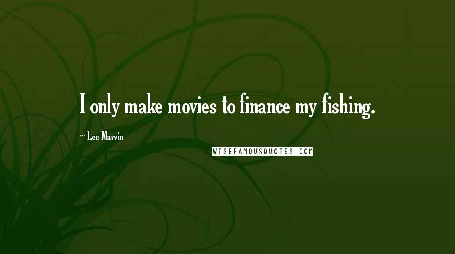 Lee Marvin Quotes: I only make movies to finance my fishing.