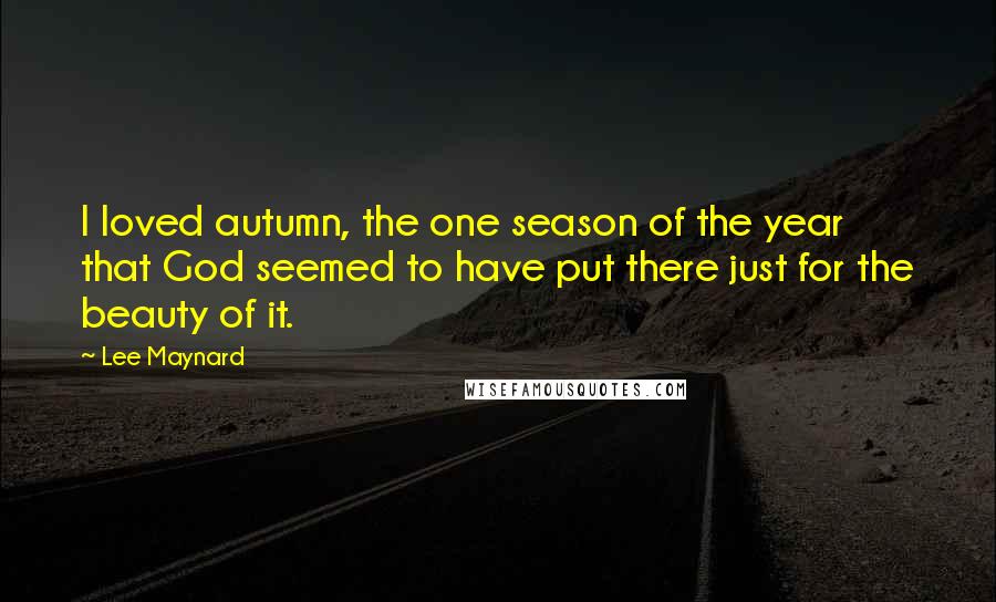 Lee Maynard Quotes: I loved autumn, the one season of the year that God seemed to have put there just for the beauty of it.