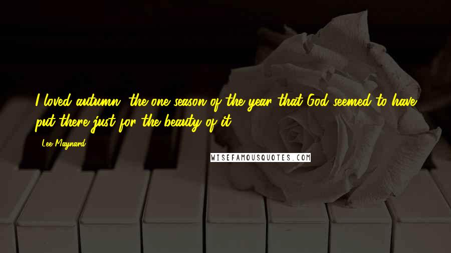 Lee Maynard Quotes: I loved autumn, the one season of the year that God seemed to have put there just for the beauty of it.