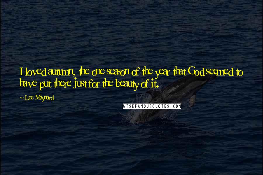 Lee Maynard Quotes: I loved autumn, the one season of the year that God seemed to have put there just for the beauty of it.