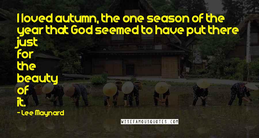 Lee Maynard Quotes: I loved autumn, the one season of the year that God seemed to have put there just for the beauty of it.