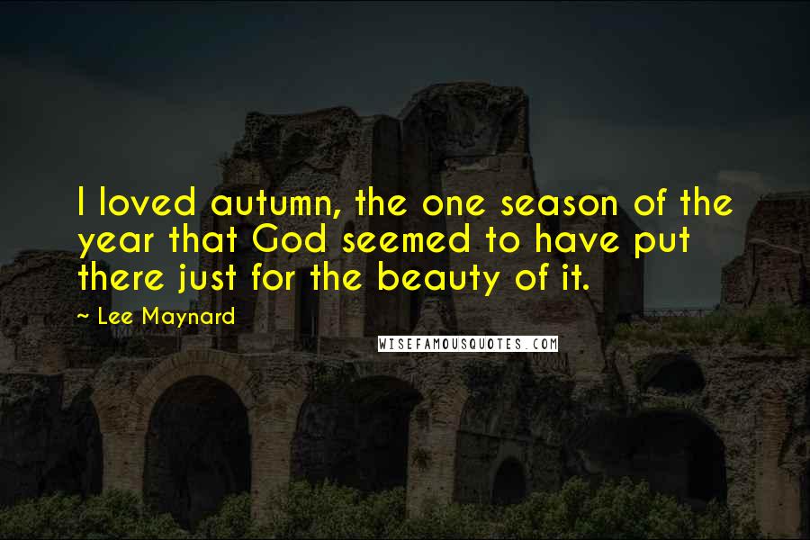 Lee Maynard Quotes: I loved autumn, the one season of the year that God seemed to have put there just for the beauty of it.