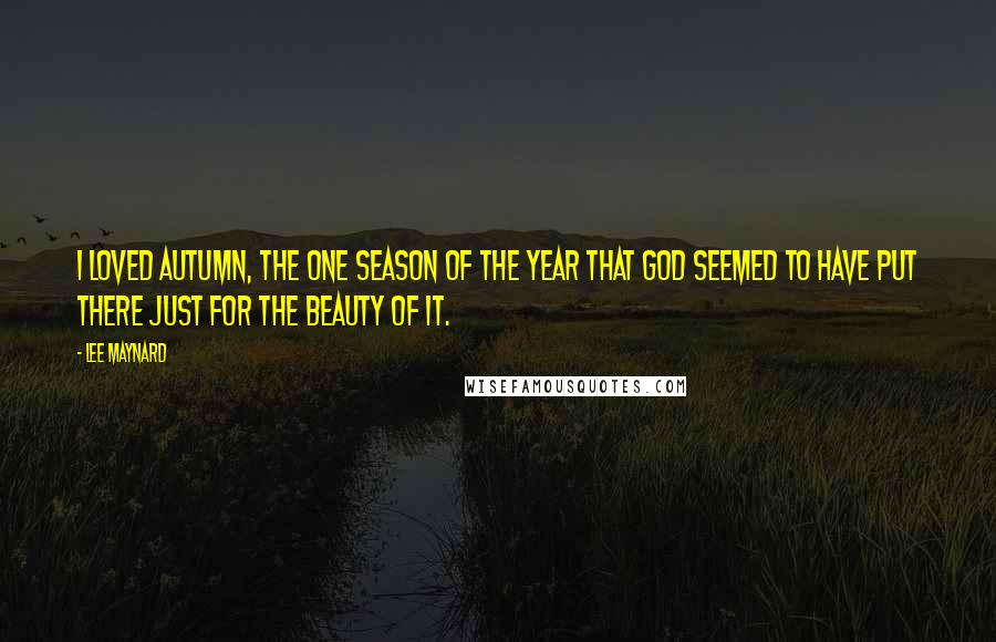 Lee Maynard Quotes: I loved autumn, the one season of the year that God seemed to have put there just for the beauty of it.