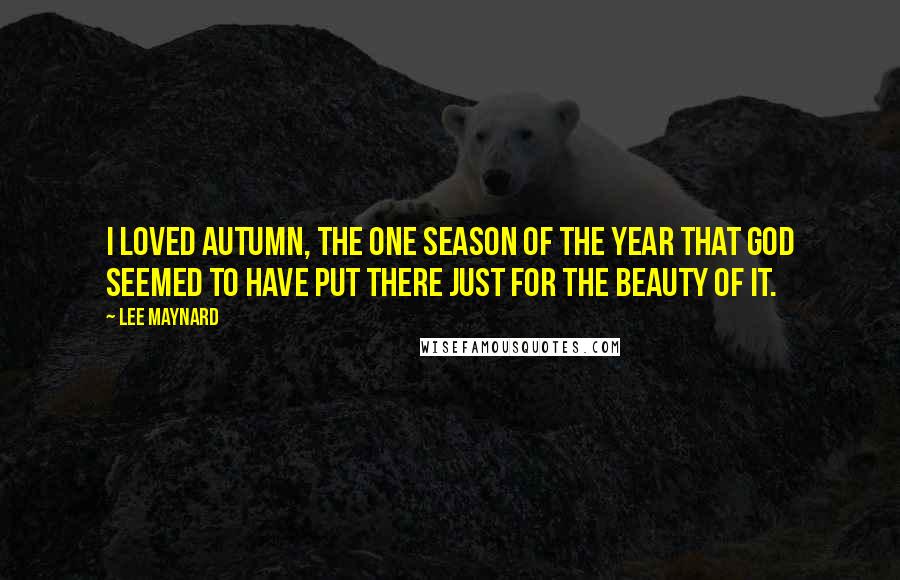 Lee Maynard Quotes: I loved autumn, the one season of the year that God seemed to have put there just for the beauty of it.