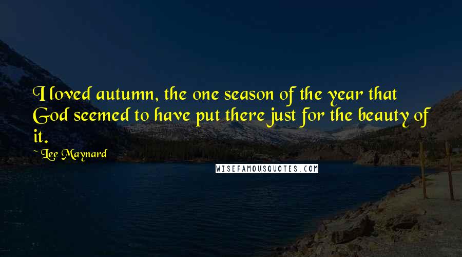 Lee Maynard Quotes: I loved autumn, the one season of the year that God seemed to have put there just for the beauty of it.