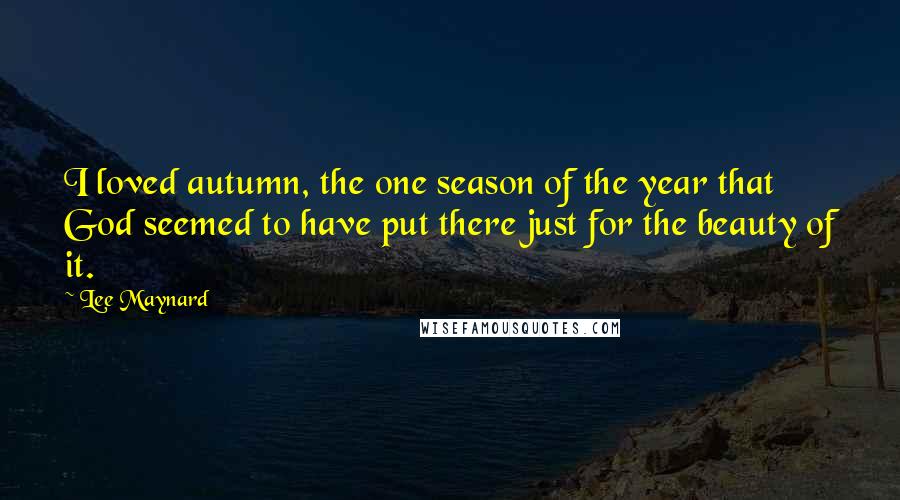 Lee Maynard Quotes: I loved autumn, the one season of the year that God seemed to have put there just for the beauty of it.