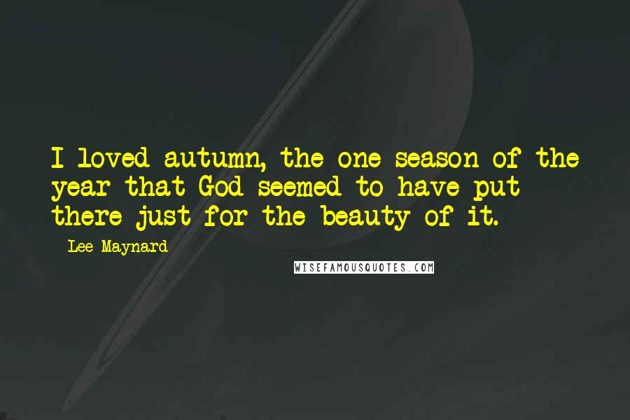 Lee Maynard Quotes: I loved autumn, the one season of the year that God seemed to have put there just for the beauty of it.