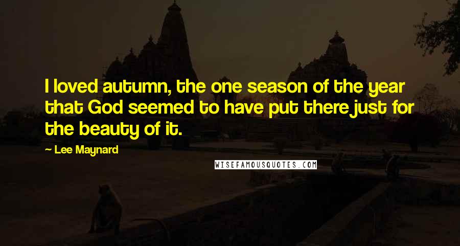 Lee Maynard Quotes: I loved autumn, the one season of the year that God seemed to have put there just for the beauty of it.