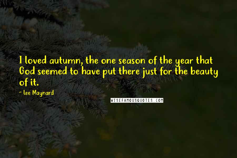 Lee Maynard Quotes: I loved autumn, the one season of the year that God seemed to have put there just for the beauty of it.