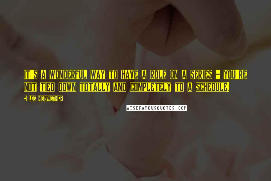 Lee Meriwether Quotes: It's a wonderful way to have a role on a series - you're not tied down totally and completely to a schedule.