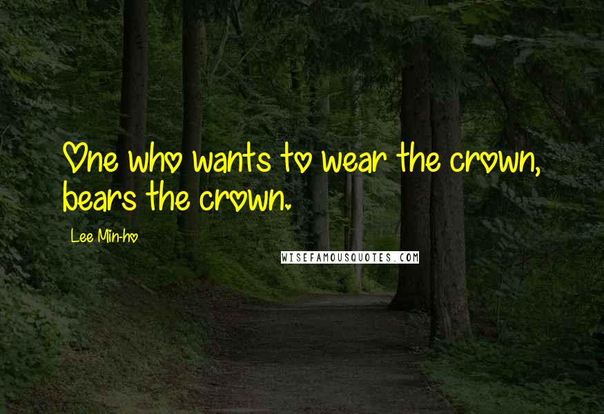 Lee Min-ho Quotes: One who wants to wear the crown, bears the crown.