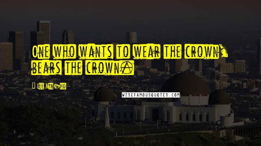 Lee Min-ho Quotes: One who wants to wear the crown, bears the crown.