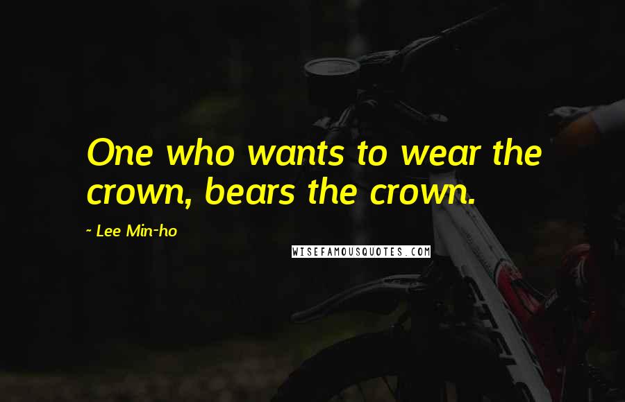 Lee Min-ho Quotes: One who wants to wear the crown, bears the crown.