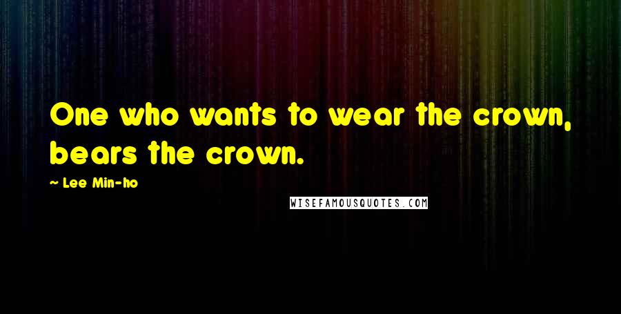 Lee Min-ho Quotes: One who wants to wear the crown, bears the crown.